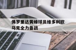 开云体育直播-关于佛罗里达黄蜂球员维多利欧马克全力备战的信息