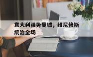 开云在线直播-意大利强势曼城,维尼修斯统治全场的简单介绍
